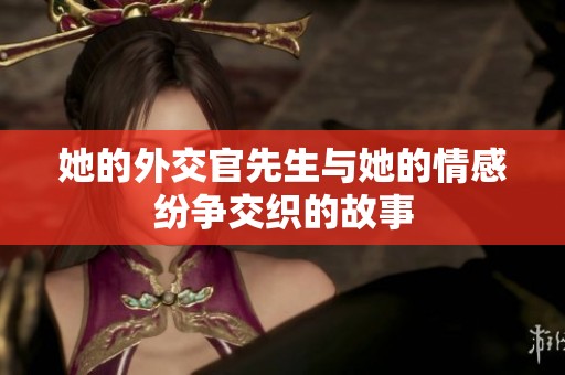 她的外交官先生与她的情感纷争交织的故事