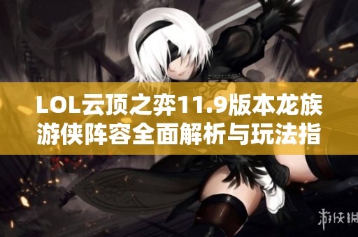LOL云顶之弈11.9版本龙族游侠阵容全面解析与玩法指导