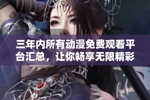三年内所有动漫免费观看平台汇总，让你畅享无限精彩