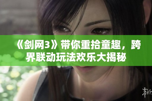 《剑网3》带你重拾童趣，跨界联动玩法欢乐大揭秘