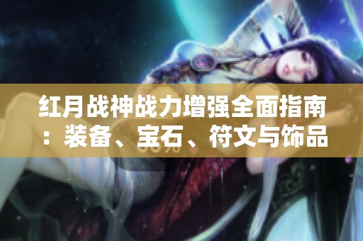 红月战神战力增强全面指南：装备、宝石、符文与饰品解析