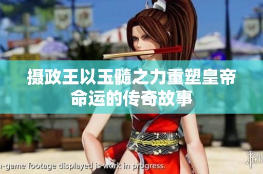 摄政王以玉髓之力重塑皇帝命运的传奇故事