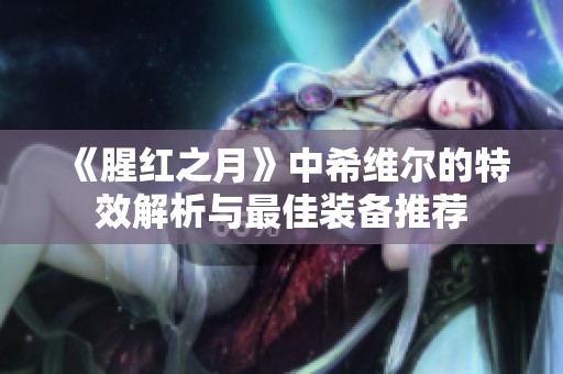 《腥红之月》中希维尔的特效解析与最佳装备推荐