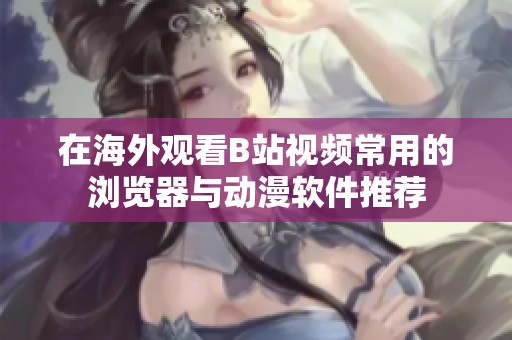 在海外观看B站视频常用的浏览器与动漫软件推荐