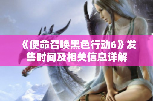 《使命召唤黑色行动6》发售时间及相关信息详解