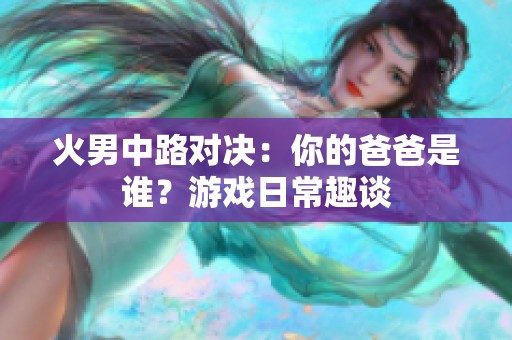 火男中路对决：你的爸爸是谁？游戏日常趣谈