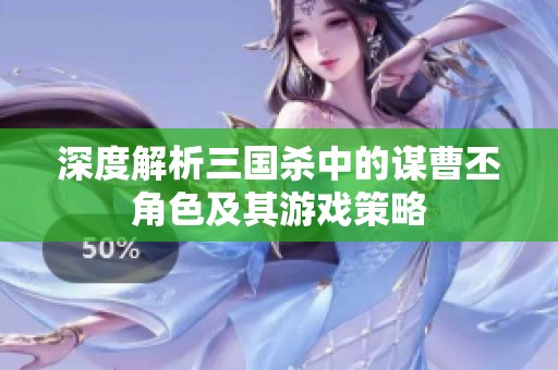 深度解析三国杀中的谋曹丕角色及其游戏策略