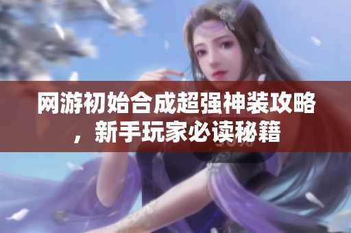 网游初始合成超强神装攻略，新手玩家必读秘籍