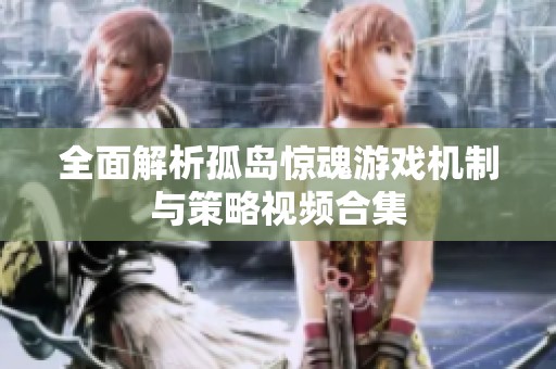 全面解析孤岛惊魂游戏机制与策略视频合集