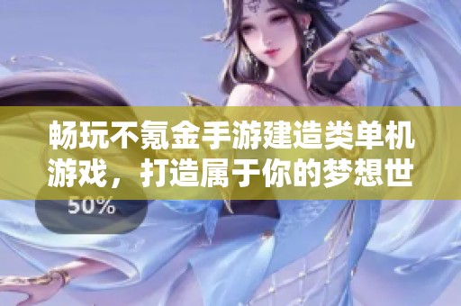畅玩不氪金手游建造类单机游戏，打造属于你的梦想世界