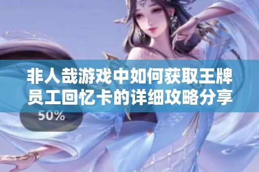 非人哉游戏中如何获取王牌员工回忆卡的详细攻略分享