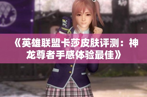 《英雄联盟卡莎皮肤评测：神龙尊者手感体验最佳》