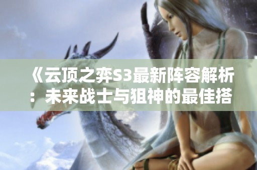 《云顶之弈S3最新阵容解析：未来战士与狙神的最佳搭配攻略》