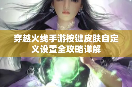 穿越火线手游按键皮肤自定义设置全攻略详解