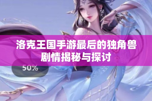 洛克王国手游最后的独角兽剧情揭秘与探讨