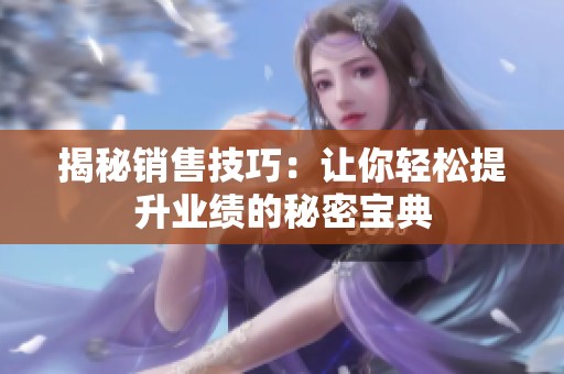 揭秘销售技巧：让你轻松提升业绩的秘密宝典