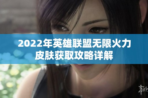 2022年英雄联盟无限火力皮肤获取攻略详解