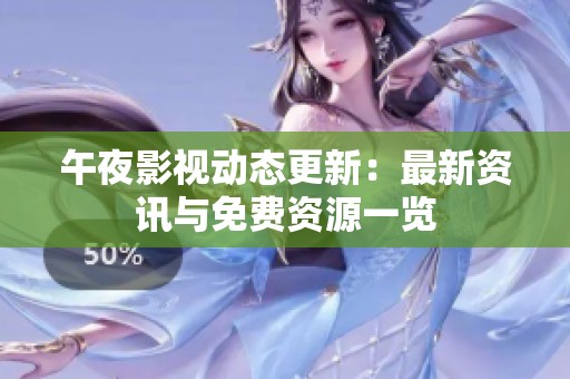 午夜影视动态更新：最新资讯与免费资源一览