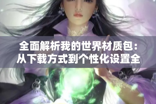 全面解析我的世界材质包：从下载方式到个性化设置全揭秘！