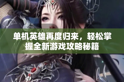 单机英雄再度归来，轻松掌握全新游戏攻略秘籍