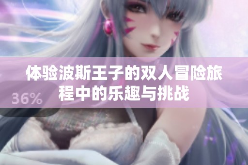 体验波斯王子的双人冒险旅程中的乐趣与挑战