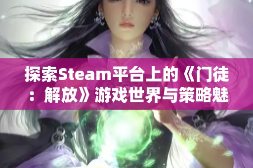 探索Steam平台上的《门徒：解放》游戏世界与策略魅力