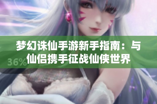 梦幻诛仙手游新手指南：与仙侣携手征战仙侠世界