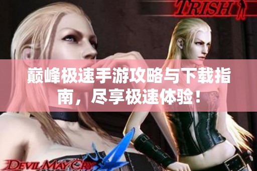 巅峰极速手游攻略与下载指南，尽享极速体验！