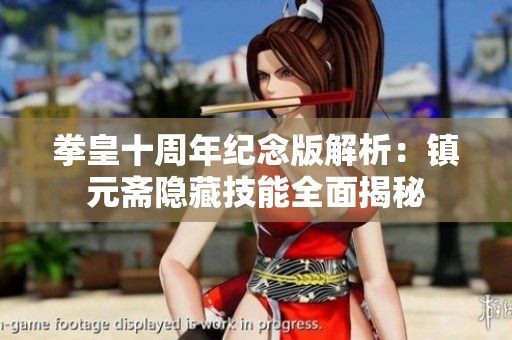 拳皇十周年纪念版解析：镇元斋隐藏技能全面揭秘