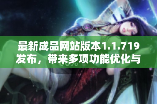最新成品网站版本1.1.719发布，带来多项功能优化与修复