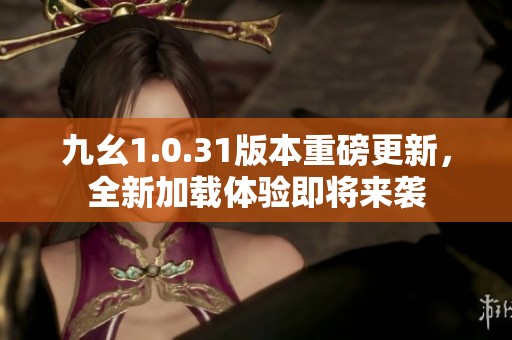 九幺1.0.31版本重磅更新，全新加载体验即将来袭