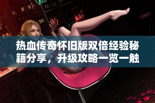 热血传奇怀旧版双倍经验秘籍分享，升级攻略一览一触即发