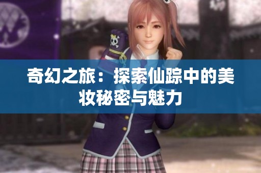 奇幻之旅：探索仙踪中的美妆秘密与魅力