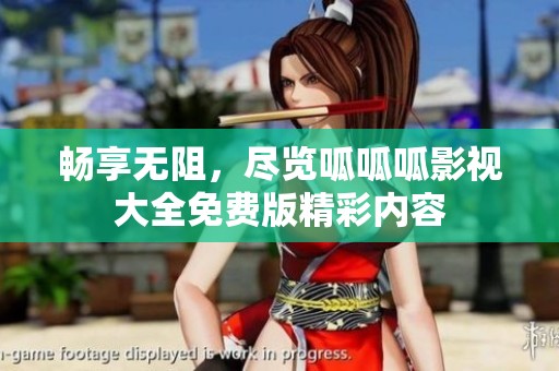 畅享无阻，尽览呱呱呱影视大全免费版精彩内容