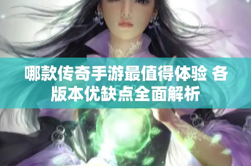 哪款传奇手游最值得体验 各版本优缺点全面解析
