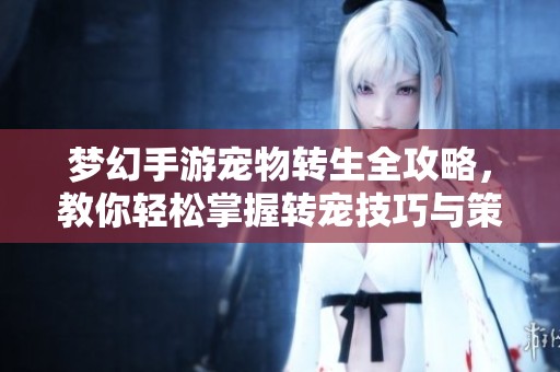 梦幻手游宠物转生全攻略，教你轻松掌握转宠技巧与策略