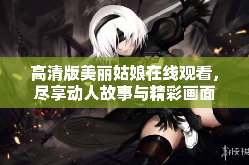 高清版美丽姑娘在线观看，尽享动人故事与精彩画面