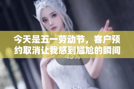 今天是五一劳动节，客户预约取消让我感到尴尬的瞬间