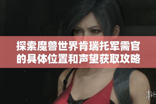 探索魔兽世界肯瑞托军需官的具体位置和声望获取攻略