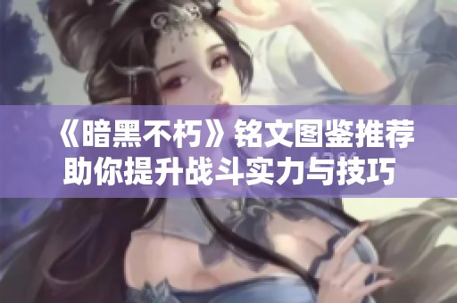 《暗黑不朽》铭文图鉴推荐助你提升战斗实力与技巧