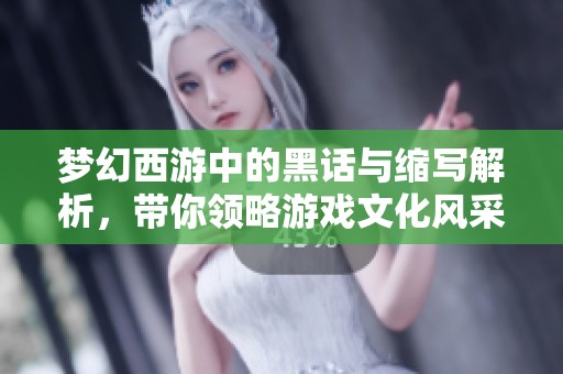 梦幻西游中的黑话与缩写解析，带你领略游戏文化风采