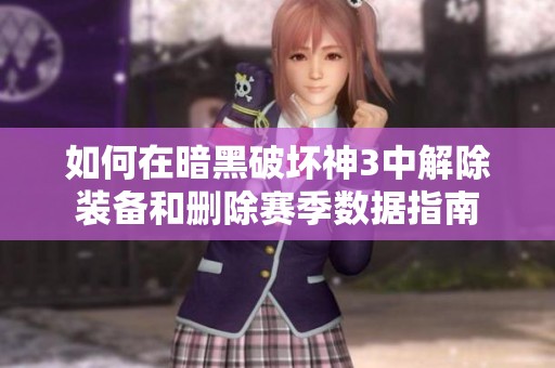 如何在暗黑破坏神3中解除装备和删除赛季数据指南