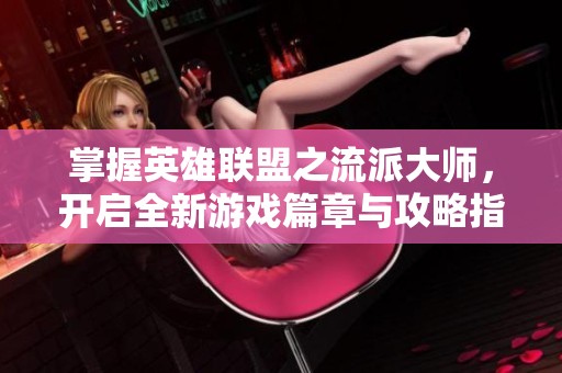 掌握英雄联盟之流派大师，开启全新游戏篇章与攻略指南