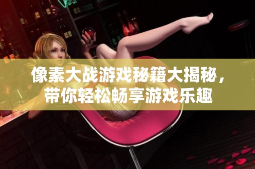 像素大战游戏秘籍大揭秘，带你轻松畅享游戏乐趣