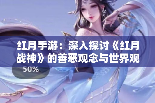 红月手游：深入探讨《红月战神》的善恶观念与世界观