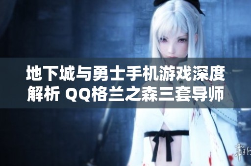 地下城与勇士手机游戏深度解析 QQ格兰之森三套导师及夏日套装特色