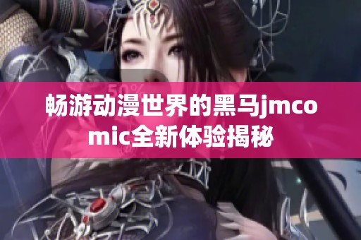 畅游动漫世界的黑马jmcomic全新体验揭秘