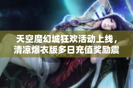 天空魔幻城狂欢活动上线，清凉爆衣版多日充值奖励震撼来袭