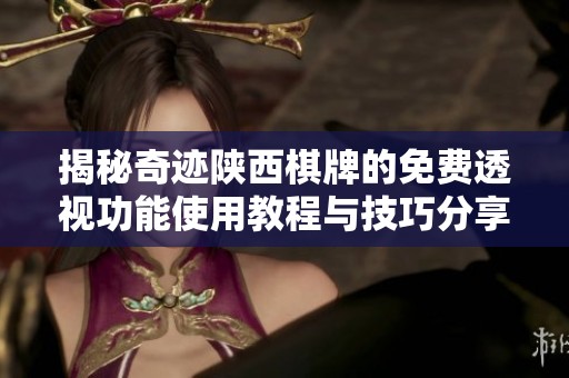 揭秘奇迹陕西棋牌的免费透视功能使用教程与技巧分享