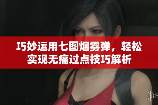 巧妙运用七图烟雾弹，轻松实现无痛过点技巧解析
